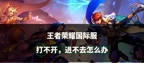 王者荣耀无法打开怎么办？常见错误及解决方法是什么？